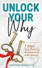 Unlock Your Why: 7 Keys to a Thriving Relationship with Money By Heather Burgette Cover Image