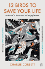 12 Birds to Save Your Life: Nature's Lessons in Happiness By Charlie Corbett Cover Image