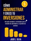 Cómo Administrar Y Crece Tu Inversiones: Una guía completa y estrategias para la creación de patrimonio y la gestión de carteras By Jack L. Silva Cover Image