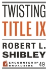 Twisting Title IX (Encounter Broadsides) By Robert L. Shibley Cover Image
