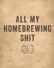 All My Homebrewing Shit: Homebrew Log Book - Beer Recipe Notebook Cover Image