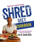 The Shred Diet Cookbook: Huge Flavors - Half the Calories By Ian K. Smith, M.D. Cover Image