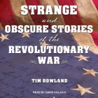 Strange and Obscure Stories of the Revolutionary War By Tim Rowland, David Colacci (Read by) Cover Image