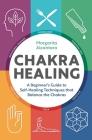 Chakra Healing: A Beginner's Guide to Self-Healing Techniques that Balance the Chakras By Margarita Alcantara Cover Image