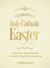 Celebrating a Holy Catholic Easter: A Guide to the Customs and Devotions of Lent and the Season of Christ's Resurrection Cover Image