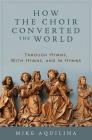 How the Choir Converted the World: Through Hymns, with Hymns, and in Hymns Cover Image