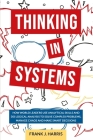 Thinking in Systems: How world Leaders use Analytical Skills and do Logical Analysis to Solve Complex Problems, Manage Chaos, and Make Smar Cover Image