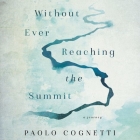 Without Ever Reaching the Summit: A Journey By Paolo Cognetti, Jacques Roy (Read by), Stash Luczkiw (Translator) Cover Image