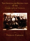 The Growth and Destruction of the Community of Uscilug (Ustilug, Ukraine) By Rachel Kolokoff Hopper (Cover Design by), Jonathan Wind (Index by), Aryeh Avinadav (Editor) Cover Image