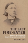 The Last Fire-Eater: Roger A. Pryor and the Search for a Southern Identity (Walter Lynwood Fleming Lectures in Southern History) By William Link Cover Image