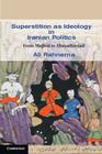 Superstition as Ideology in Iranian Politics (Cambridge Middle East Studies #35) By Ali Rahnema Cover Image