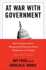 At War with Government: How Conservatives Weaponized Distrust from Goldwater to Trump By Amy Fried, Douglas B. Harris Cover Image