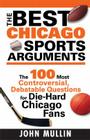 The Best Chicago Sports Arguments: The 100 Most Controversial, Debatable Questions for Die-Hard Chicago Fans (Best Sports Arguments) By John Mullin Cover Image