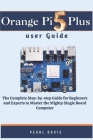 Orange Pi 5 plus user guide: The Complete Step-by-step Guide for Beginners and Experts to Master the Mighty Single Board Computer By Pearl Davis Cover Image