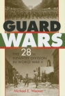 Guard Wars: The 28th Infantry Division in World War II By Michael E. Weaver Cover Image