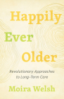 Happily Ever Older: Revolutionary Approaches to Long-Term Care Cover Image