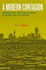 A Modern Contagion: Imperialism and Public Health in Iran's Age of Cholera By Amir A. Afkhami Cover Image