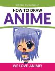 How To Draw Anime: We Love Anime! By Speedy Publishing LLC Cover Image