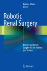 Robotic Renal Surgery: Benign and Cancer Surgery for the Kidneys and Ureters Cover Image