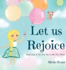 Let Us Rejoice: Rejoicing in the Day the Lord Has Made (based on Psalm 118:24) By Mistie House, Mistie House (Illustrator) Cover Image