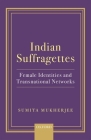 Indian Suffragettes: Female Identities and Transnational Networks By Sumita Mukherjee Cover Image