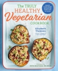 The Truly Healthy Vegetarian Cookbook: Hearty Plant-Based Recipes for Every Type of Eater By Elizabeth Thomson, Dixya Bhattarai (Foreword by) Cover Image
