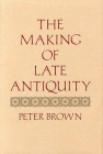 The Making of Late Antiquity (Carl Newell Jackson Lectures #2) By Peter Brown Cover Image