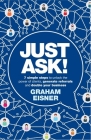 Just Ask!: 7 simple steps to unlock the power of clients, generate referrals and double your business By Graham Eisner, Brett Lankester (Foreword by) Cover Image