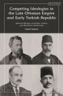 Competing Ideologies in the Late Ottoman Empire and Early Turkish Republic: Selected Writings of Islamist, Turkist, and Westernist Intellectuals By Ahmet Seyhun Cover Image