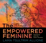 The Empowered Feminine: Meditating with the Dakini Mandala By Lama Tsultrim Allione Cover Image