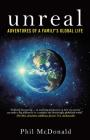 Unreal: Adventures of a Family's Global Life By Phil McDonald Cover Image