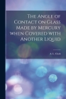 The Angle of Contact on Glass Made by Mercury When Covered With Another Liquid [microform] Cover Image