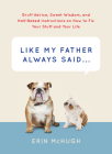 Like My Father Always Said...: Gruff Advice, Sweet Wisdom, and Half-Baked Instructions on How to Fix Your Stuff and Your Life By Erin McHugh Cover Image
