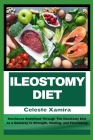 Ileostomy Diet: Resilience Redefined Through The Ileostomy Diet as a Gateway to Strength, Healing, and Flourishing Cover Image