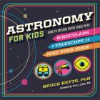 Astronomy for Kids: How to Explore Outer Space with Binoculars, a Telescope, or Just Your Eyes! By Dr. Bruce Betts, Dr. Erica L. Colón (Foreword by) Cover Image