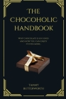 The Chocoholic Handbook: Why Chocolate Is So Good And How You Can Enjoy It Even More... By Tammy Butterworth Cover Image