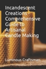 Incandescent Creations - Comprehensive Guide to Artisanal Candle Making Cover Image