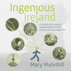 Ingenious Ireland: A county-by-county exploration of Irish mysteries and marvels By Mary Mulvihill Cover Image