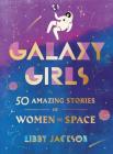 Galaxy Girls: 50 Amazing Stories of Women in Space: A Gift for Teens Who Love NASA By Libby Jackson Cover Image