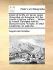 Sketch of the Life and Literary Career of Augustus Von Kotzebue; With the Journal of His Tour to Paris, ... Written by Himself. Translated from the Ge By August Von Kotzebue Cover Image