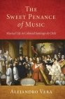 Sweet Penance of Music: Musical Life in Colonial Santiago de Chile (Currents in Latin American and Iberian Music) By Alejandro Vera Cover Image