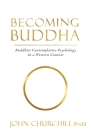 Becoming Buddha: Buddhist Contemplative Psychology in a Western Context By John Churchill Cover Image