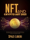 NFT and Crypto Art 2021: The Ultimate Beginner's Guide. Use Non-Fungible Tokens to Build Digital Assets and Learn Proven Strategies to Buy, Sel By Spazi Liberi Cover Image