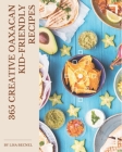 365 Creative Oaxacan Kid-Friendly Recipes: Greatest Oaxacan Kid-Friendly Cookbook of All Time By Lisa Becnel Cover Image