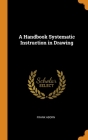 A Handbook Systematic Instruction in Drawing Cover Image