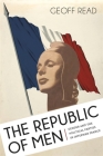 The Republic of Men: Gender and the Political Parties in Interwar France By Geoff Read Cover Image