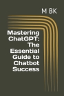 Mastering ChatGPT: The Essential Guide to Chatbot Success By M. Bk Cover Image
