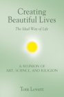 Creating Beautiful Lives: The Ideal Way of Life - A Reunion of Art, Science, and Religion By Tom Lovett Cover Image