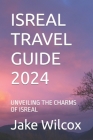 Isreal Travel Guide 2024: Unveiling the Charms of Isreal By Jake Wilcox Cover Image