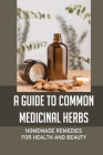 A Guide To Common Medicinal Herbs: Homemade Remedies For Health And Beauty: What Is The Most Useful Herb? By Isreal Didonatis Cover Image